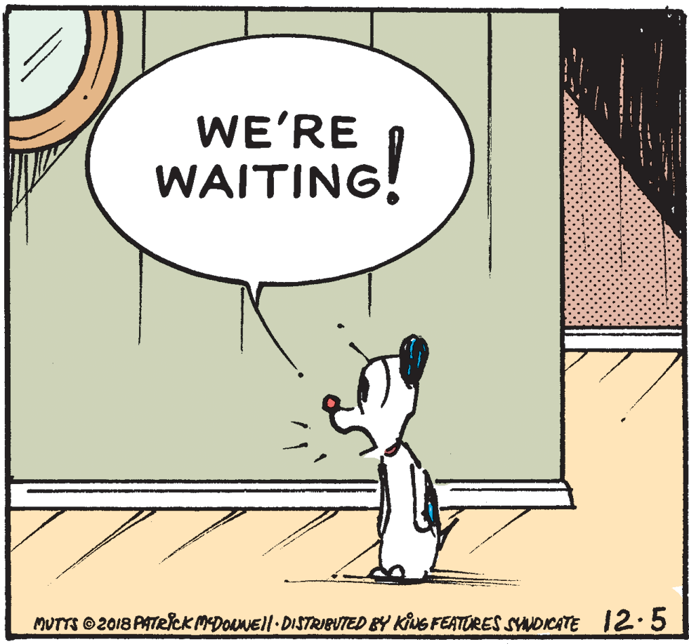 Parallel OCR: WE'RE WAITING MUTTS 2018 PATRlckMDOANEll DISTRIBUTED BY KING FEATORES SYNDICATE 12.5 WE'RE WAITING MUTTS 2018 PATRlckMDOANEll DISTRIBUTED BY KING FEATORES SYNDICATE 12.5