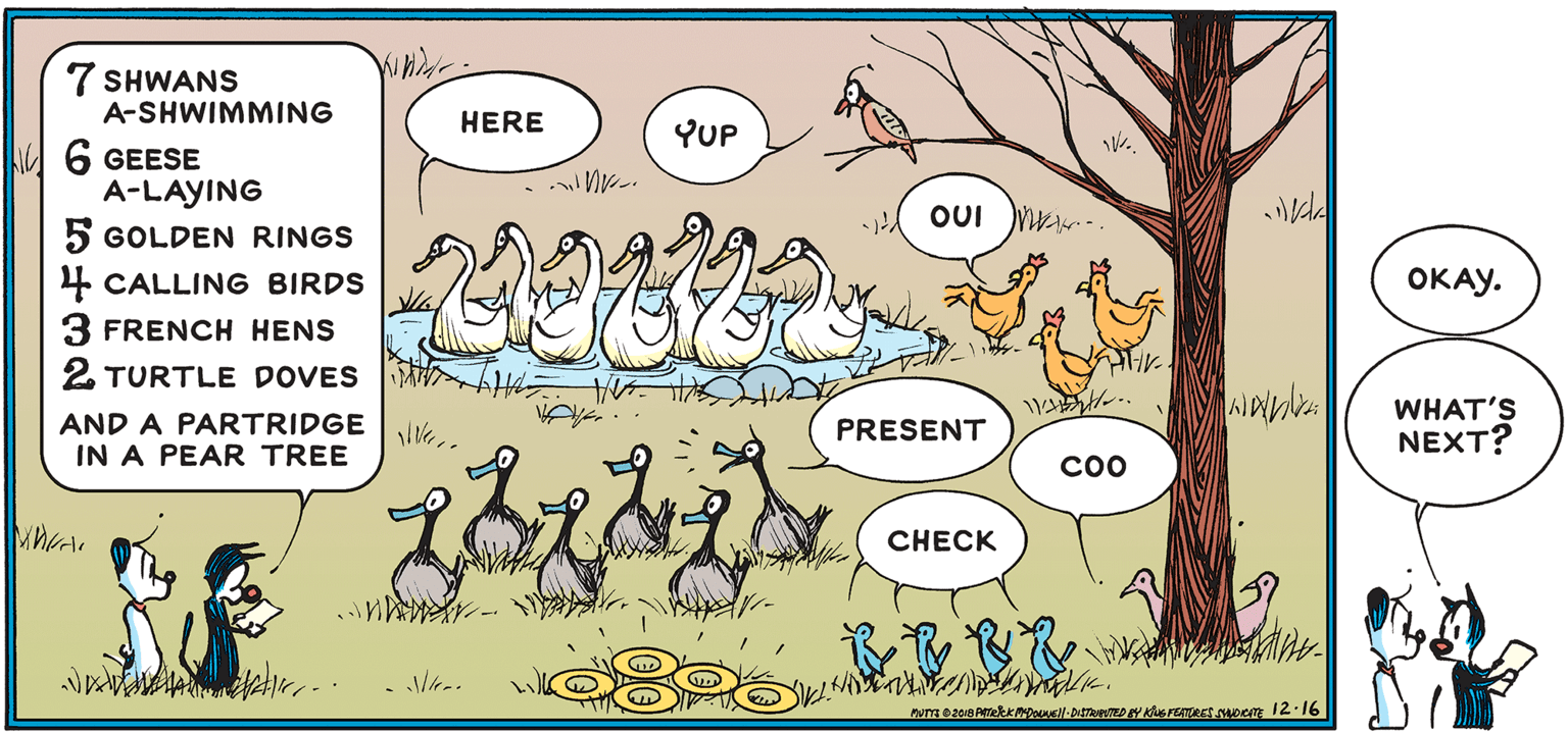 Art OCR: 7 SHWANS A-SHWIMMING HERE YUP 6 GEESE A-LAYING 5 GOLDEN RINGS 4 CALLING BIRDS 3 FRENCH HENS ed OUI OKAY. 2 TURTLE DOVES AND A PARTRIDGE IN A PEAR TREE WHAT'S NEXT? PRESENT ?? CHECK 7 SHWANS A-SHWIMMING HERE YUP 6 GEESE A-LAYING 5 GOLDEN RINGS 4 CALLING BIRDS 3 FRENCH HENS ed OUI OKAY. 2 TURTLE DOVES AND A PARTRIDGE IN A PEAR TREE WHAT'S NEXT? PRESENT ?? CHECK