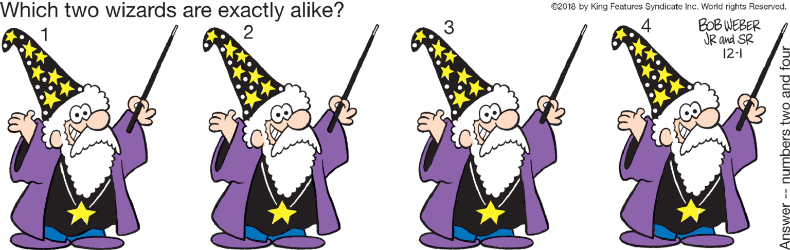 Illustration OCR: Which two wizards are exactly alike? ©2018 by King Features Syndicate Inc. World rights Reserved. BOB WEBER JR and SR 12-1 1 2 3 Answer -- numbers and fou Which two wizards are exactly alike? ©2018 by King Features Syndicate Inc. World rights Reserved. BOB WEBER JR and SR 12-1 1 2 3 Answer -- numbers and fou