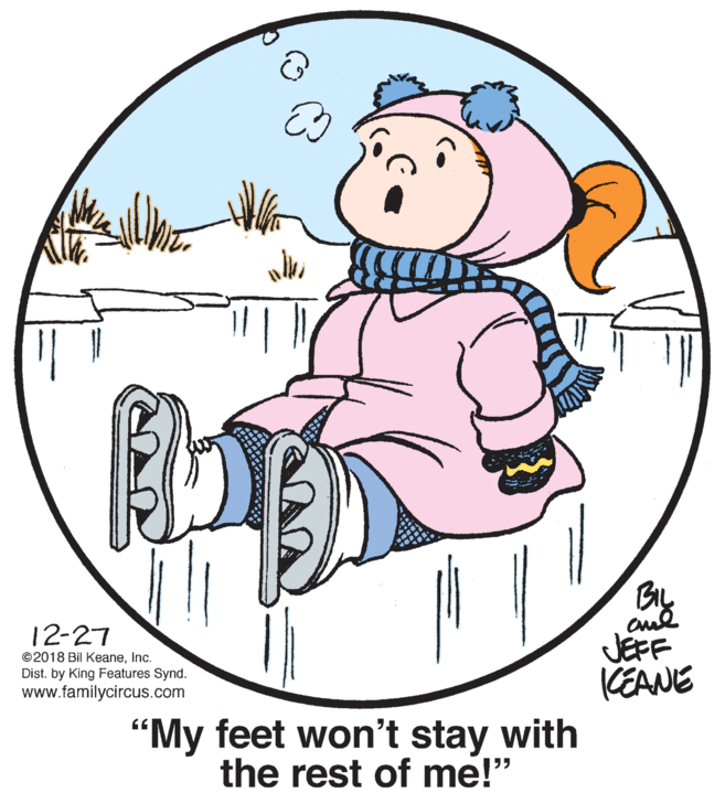 Rectangle OCR: 12-27 ©2018 Bil Keaneinc. Dist. by King Features Synd. www.familycircus.com JEFF (EANE "My feet won't stay with the rest of me!" 12-27 ©2018 Bil Keaneinc. Dist. by King Features Synd. www.familycircus.com JEFF (EANE "My feet won't stay with the rest of me!"