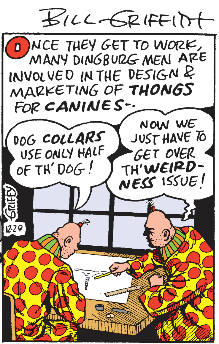 Vegetable OCR: BIcc GRIFFIdt ONCE THEY GET TO WORKMANY DINGBURG MEN ARE INVOLVED IN THE DESIGN& MARKETING OF THONGS FOR CANINES-. DOG COLLARS USE ONLY HALF OF TH' DOG! NOW WE JUST HAVE TO GET OVER TH'WEIRD- NESS ISSUE! 12-29 GRIFE BIcc GRIFFIdt ONCE THEY GET TO WORKMANY DINGBURG MEN ARE INVOLVED IN THE DESIGN& MARKETING OF THONGS FOR CANINES-. DOG COLLARS USE ONLY HALF OF TH' DOG! NOW WE JUST HAVE TO GET OVER TH'WEIRD- NESS ISSUE! 12-29 GRIFE