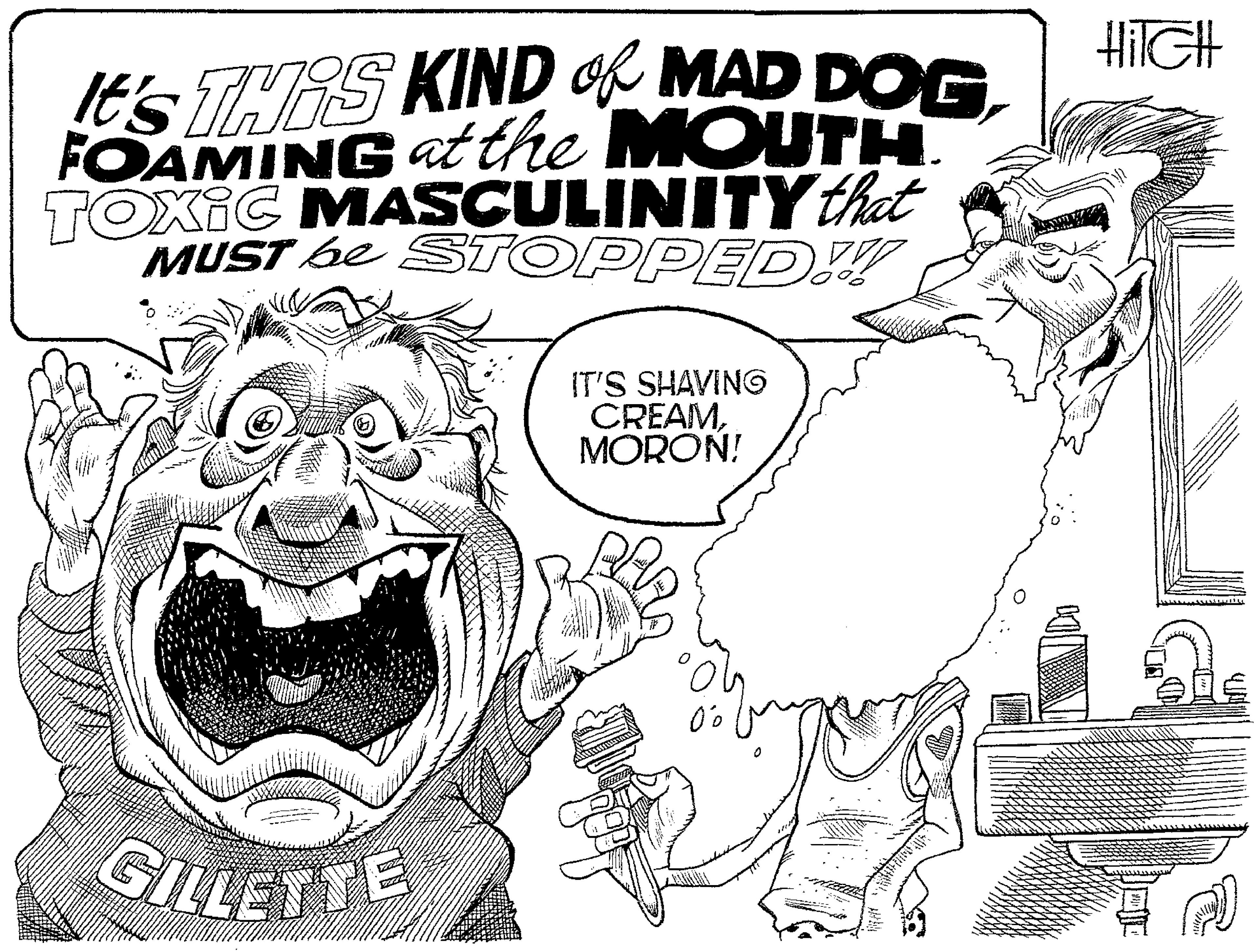 Rectangle OCR: HIIGH It's THES KIND OK MAD DOGFOAMING at the MOUTH. TOXIC MASCULINITYthat MUST be STOPPED ! IT'S SHAVING CREAMMORON! GILLETTE HIIGH It's THES KIND OK MAD DOGFOAMING at the MOUTH. TOXIC MASCULINITYthat MUST be STOPPED ! IT'S SHAVING CREAMMORON! GILLETTE