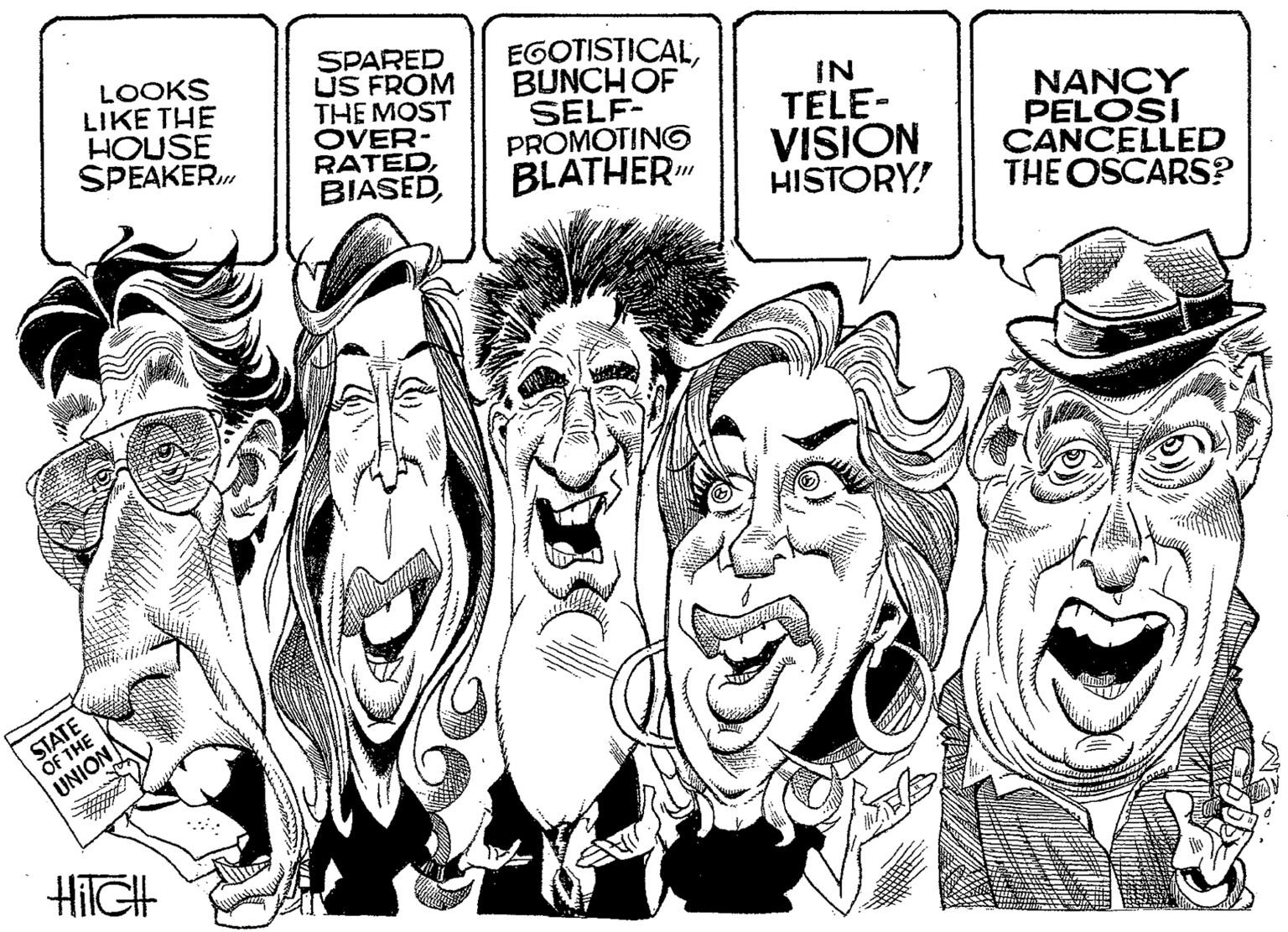 Artwork OCR: LOOKS LIKE THE HOUSE SPEAKER SPARED US FROM THE MOST OVER- RATEDBUNCHOF SELF- PROMOTING BLATHER" IN TELE- VISION HISTORY! NANCY PELOSI CANCELLED THE OSCARS? STATE OF THE UNION LOOKS LIKE THE HOUSE SPEAKER SPARED US FROM THE MOST OVER- RATEDBUNCHOF SELF- PROMOTING BLATHER" IN TELE- VISION HISTORY! NANCY PELOSI CANCELLED THE OSCARS? STATE OF THE UNION