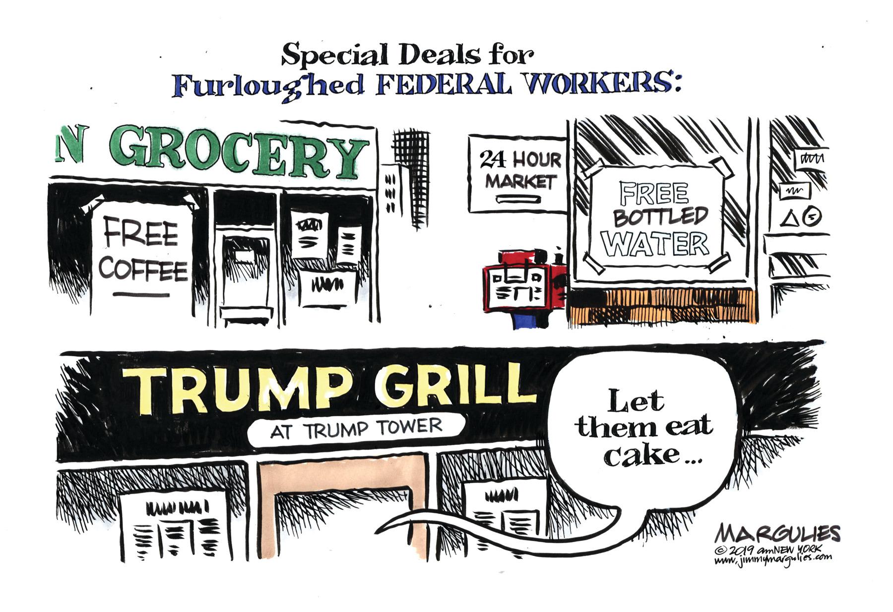 Graphic design OCR: Special Deals for Furloughed FEDERAL WORKERS: N GROCERY 24 HOUR MARKET FREE BOTTLED FREE COFFEE WATER TRUMP GRILL Let them eat cake. AT TRUMP TOWER MARGULIES © A9 amNEW YORK www. jiwmymarglies.com Special Deals for Furloughed FEDERAL WORKERS: N GROCERY 24 HOUR MARKET FREE BOTTLED FREE COFFEE WATER TRUMP GRILL Let them eat cake. AT TRUMP TOWER MARGULIES © A9 amNEW YORK www. jiwmymarglies.com