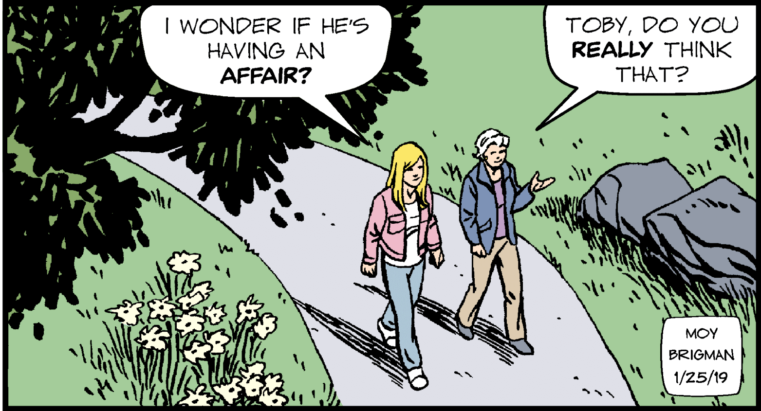 Sharing OCR: I WONDER IF HE'S HAVING AN AFFAIR? TOBYDO YOU REALLY THINK THAT? MOY BRIGMAN 1/25/19 I WONDER IF HE'S HAVING AN AFFAIR? TOBYDO YOU REALLY THINK THAT? MOY BRIGMAN 1/25/19