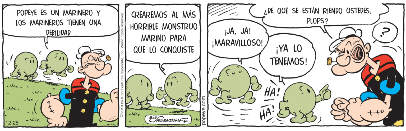 Terrestrial plant OCR: POPEYE ES UN MARINERO Y CREAREMOS AL MÁS ¿DE QUÉ SE ESTÁN RIENDO USTEDESLOS MARINEROS TIENEN UNA HORRIBLE MONSTRUO PLOPS? DEBILIDAD ¡JAJA! ¡MARAVILLOSO! MARINO PARA QUE LO CONQUISTE ¡YA LO TENEMOS! ??! AGENDORF ??! 12-28 POPEYE ES UN MARINERO Y CREAREMOS AL MÁS ¿DE QUÉ SE ESTÁN RIENDO USTEDESLOS MARINEROS TIENEN UNA HORRIBLE MONSTRUO PLOPS? DEBILIDAD ¡JAJA! ¡MARAVILLOSO! MARINO PARA QUE LO CONQUISTE ¡YA LO TENEMOS! ??! AGENDORF ??! 12-28