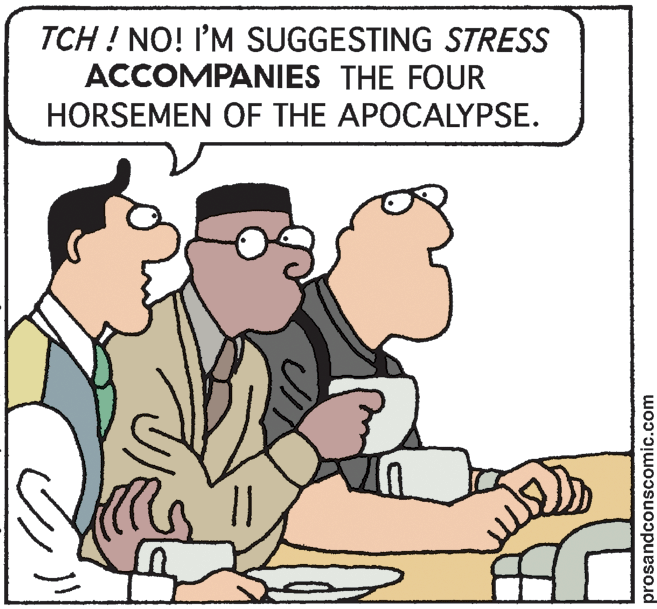 Conversation OCR: TCH ! NO! 'M SUGGESTING STRESS ACCOMPANIES THE FOUR HORSEMEN OF THE APOCALYPSE. prosandconscomic.com TCH ! NO! 'M SUGGESTING STRESS ACCOMPANIES THE FOUR HORSEMEN OF THE APOCALYPSE. prosandconscomic.com