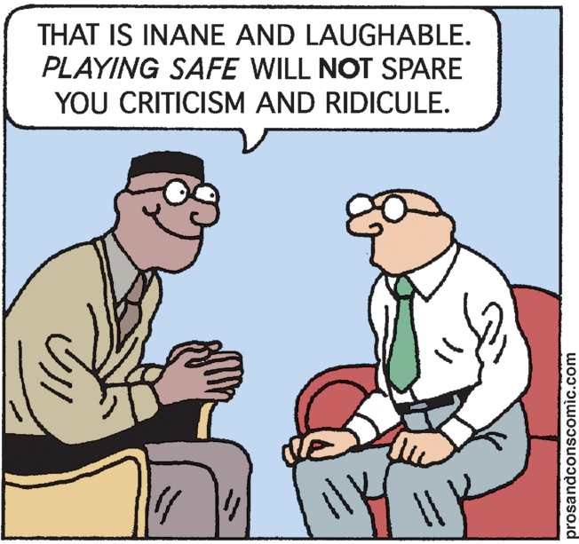 Adaptation OCR: THAT IS INANE AND LAUGHABLE. PLAYING SAFE WILL NOT SPARE YOU CRITICISM AND RIDICULE. prosandconscomic.com THAT IS INANE AND LAUGHABLE. PLAYING SAFE WILL NOT SPARE YOU CRITICISM AND RIDICULE. prosandconscomic.com