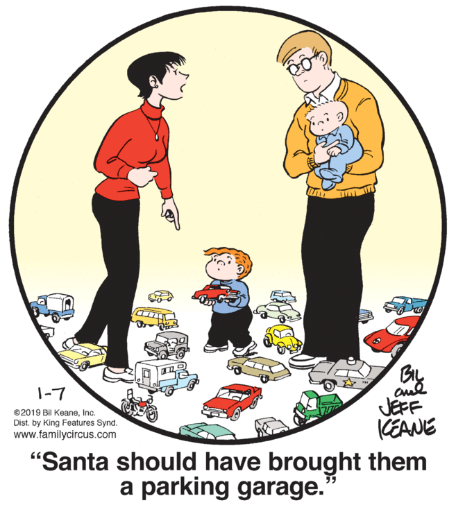 Drawing OCR: BIL 1-7 ©2019 Bil KeaneInc. Dist. by King Features Synd. www.familycircus.com JEFF KEANE "Santa should have brought them a parking garage. 55 BIL 1-7 ©2019 Bil KeaneInc. Dist. by King Features Synd. www.familycircus.com JEFF KEANE "Santa should have brought them a parking garage. 55