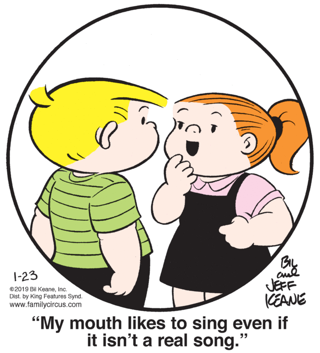 Product OCR: 1-23 JEFF KEANE ©2019 Bil KeaneInc. Dist. by King Features Synd. www.familycircus.com "My mouth likes to sing even if it isn't a real song." ?? 1-23 JEFF KEANE ©2019 Bil KeaneInc. Dist. by King Features Synd. www.familycircus.com "My mouth likes to sing even if it isn't a real song." ??