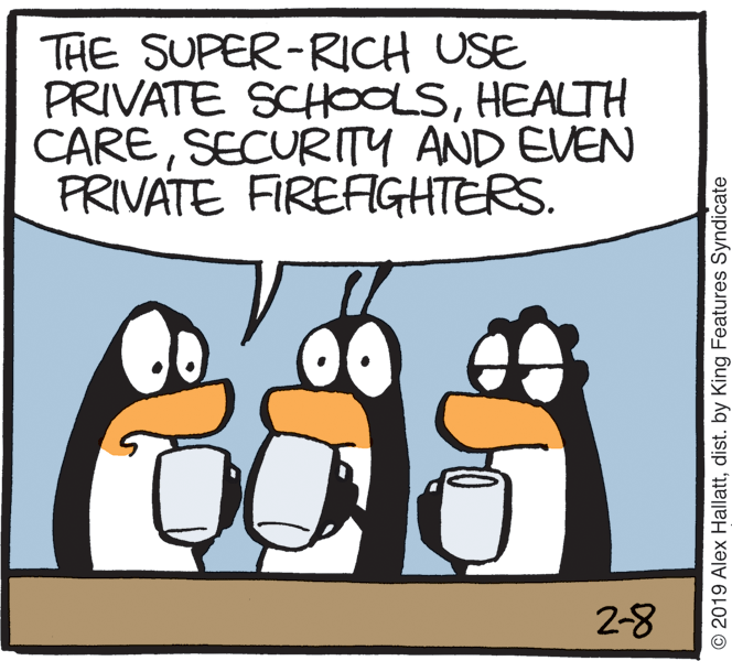Clip art OCR: THE SUPER-RICH USE PRIVATE SCHOOOSHEALTH CARESECURITY AND EVEN PRIVATE FIREFAGHTERS. 2-8 © 2019 Alex Hallattdist. by King Features Syndicate THE SUPER-RICH USE PRIVATE SCHOOOSHEALTH CARESECURITY AND EVEN PRIVATE FIREFAGHTERS. 2-8 © 2019 Alex Hallattdist. by King Features Syndicate