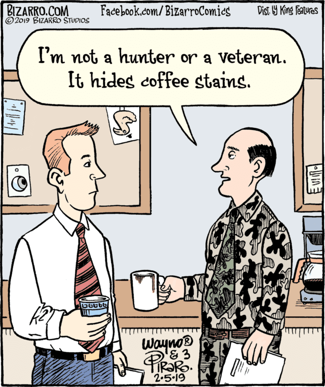 Font OCR: BIZARRO.COM © 2019 BIZARRO STUDIOS Facebook.com/BizarroComics Dist Y King Features I'm not a hunter or a Veteran. It hides coffee stains. Waynos 2.5.19 BIZARRO.COM © 2019 BIZARRO STUDIOS Facebook.com/BizarroComics Dist Y King Features I'm not a hunter or a Veteran. It hides coffee stains. Waynos 2.5.19