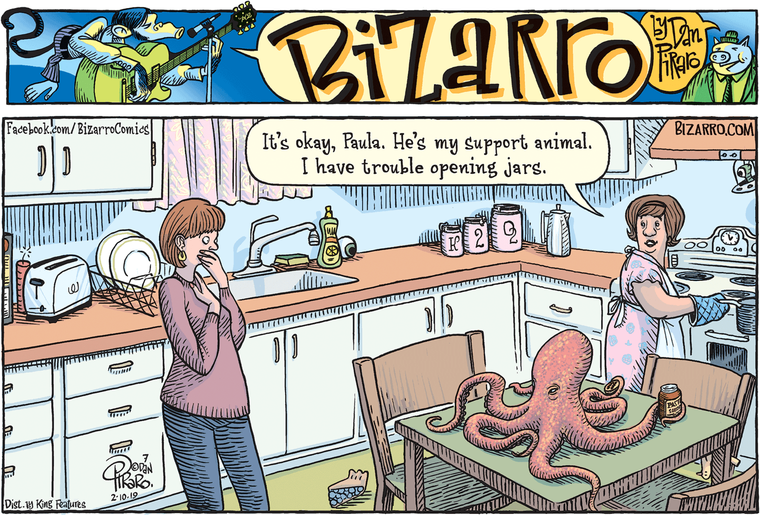 Animation OCR: Facebook.com/BizarroComies BIZARRO.COM It's okayPaula. He's my support animal. I have trouble opening jars. Dist.1y King Features 2-10-19 Facebook.com/BizarroComies BIZARRO.COM It's okayPaula. He's my support animal. I have trouble opening jars. Dist.1y King Features 2-10-19