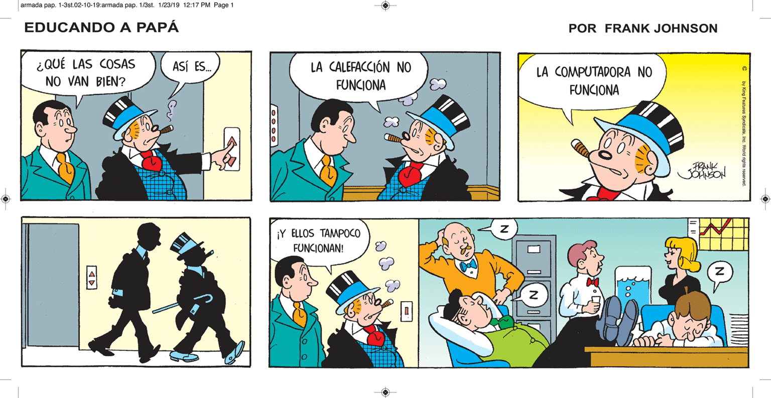Line OCR: PUES CLARO. ¡CREO QUE HOY VA SER UN DÍA LARGO! EDUCANDO A PAPA ¡SI ACABA DE COMENZAR! FRANK JOHNSON ¿QUÉ LAS COSAS NO VAN BIEN? ASÍ ES. LA CALEFACCIÓN NO LA COMPUTADORA NO FUNCIONA FUNCIONA FRANK JOHNSON ¡Y ELLOS TAMPOCO FUNCIONAN! PUES CLARO. ¡CREO QUE HOY VA SER UN DÍA LARGO! EDUCANDO A PAPA ¡SI ACABA DE COMENZAR! FRANK JOHNSON ¿QUÉ LAS COSAS NO VAN BIEN? ASÍ ES. LA CALEFACCIÓN NO LA COMPUTADORA NO FUNCIONA FUNCIONA FRANK JOHNSON ¡Y ELLOS TAMPOCO FUNCIONAN!