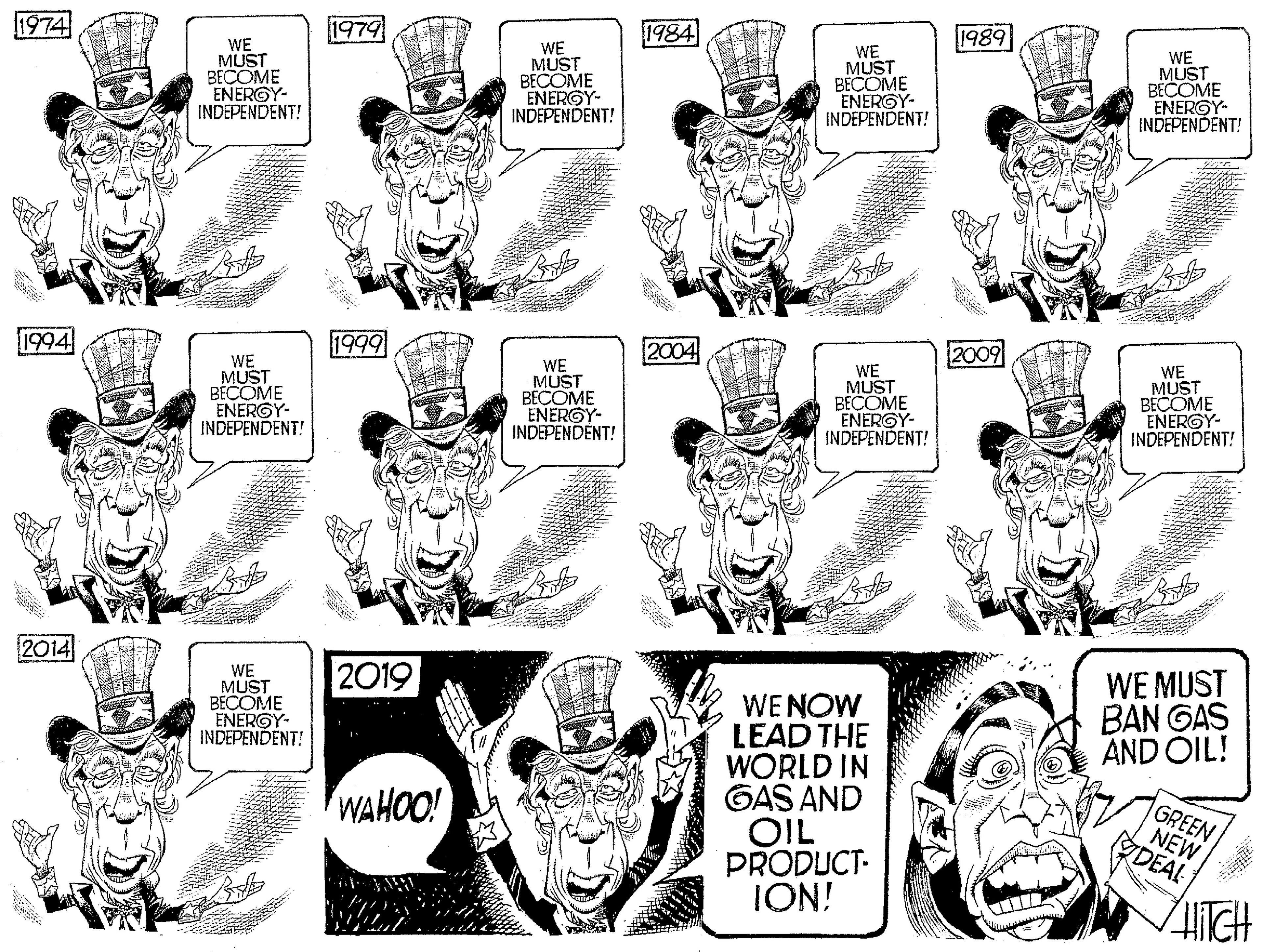 Illustration OCR: 1974 1979 1984 1989 WE MUST BECOME ENERGY- INDEPENDENT! WE MUST BECOME ENERGY- INDEPENDENT! WE MUST BECOME ENERGY- INDEPENDENT! WE MUST BECOME ENERGY- INDEPENDENT! 1994 2004 2009 WE MUST BÉCOME ENERGY- INDEPENDENT! bbb! WE MUST BECOME ENERGY- INDEPENDENT! WE MUST BECOME ENERGY- INDEPENDENT! WE MUST BECOME ENERGY- INDEPENDENT! 2014 2019 WE MUST BECOME ENERGY- INDEPENDENT! WE MUST BAN GAS AND OIL! WE NOW LEAD THE WORLD IN GAS AND OIL PRODUCT- ION! WAHOO! GREEN NEW DEAL 1974 1979 1984 1989 WE MUST BECOME ENERGY- INDEPENDENT! WE MUST BECOME ENERGY- INDEPENDENT! WE MUST BECOME ENERGY- INDEPENDENT! WE MUST BECOME ENERGY- INDEPENDENT! 1994 2004 2009 WE MUST BÉCOME ENERGY- INDEPENDENT! bbb! WE MUST BECOME ENERGY- INDEPENDENT! WE MUST BECOME ENERGY- INDEPENDENT! WE MUST BECOME ENERGY- INDEPENDENT! 2014 2019 WE MUST BECOME ENERGY- INDEPENDENT! WE MUST BAN GAS AND OIL! WE NOW LEAD THE WORLD IN GAS AND OIL PRODUCT- ION! WAHOO! GREEN NEW DEAL