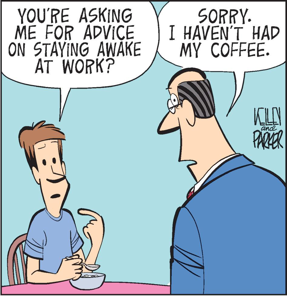 Organism OCR: YOU'RE ASKING ME FOR ADVICE ON STAYING AWAKE AT WORK? SORRY. I HAVEN'T HAD MY COFFEE. KILY PARER and YOU'RE ASKING ME FOR ADVICE ON STAYING AWAKE AT WORK? SORRY. I HAVEN'T HAD MY COFFEE. KILY PARER and