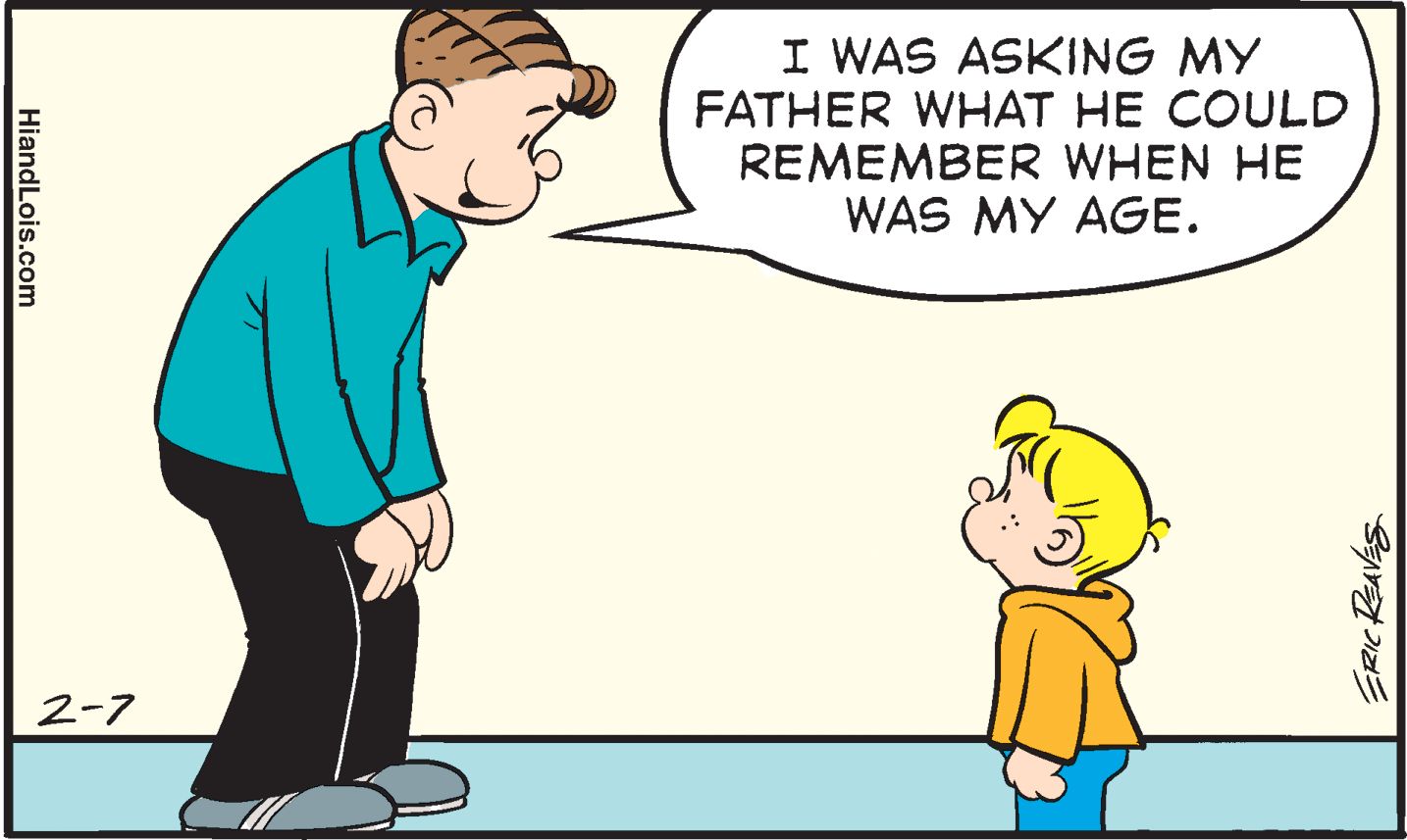 Happy OCR: I WAS ASKING MY FATHER WHAT HE COULD REMEMBER WHEN HE WAS MY AGE. 2-7 ERIC REAVES HiandLois.com I WAS ASKING MY FATHER WHAT HE COULD REMEMBER WHEN HE WAS MY AGE. 2-7 ERIC REAVES HiandLois.com
