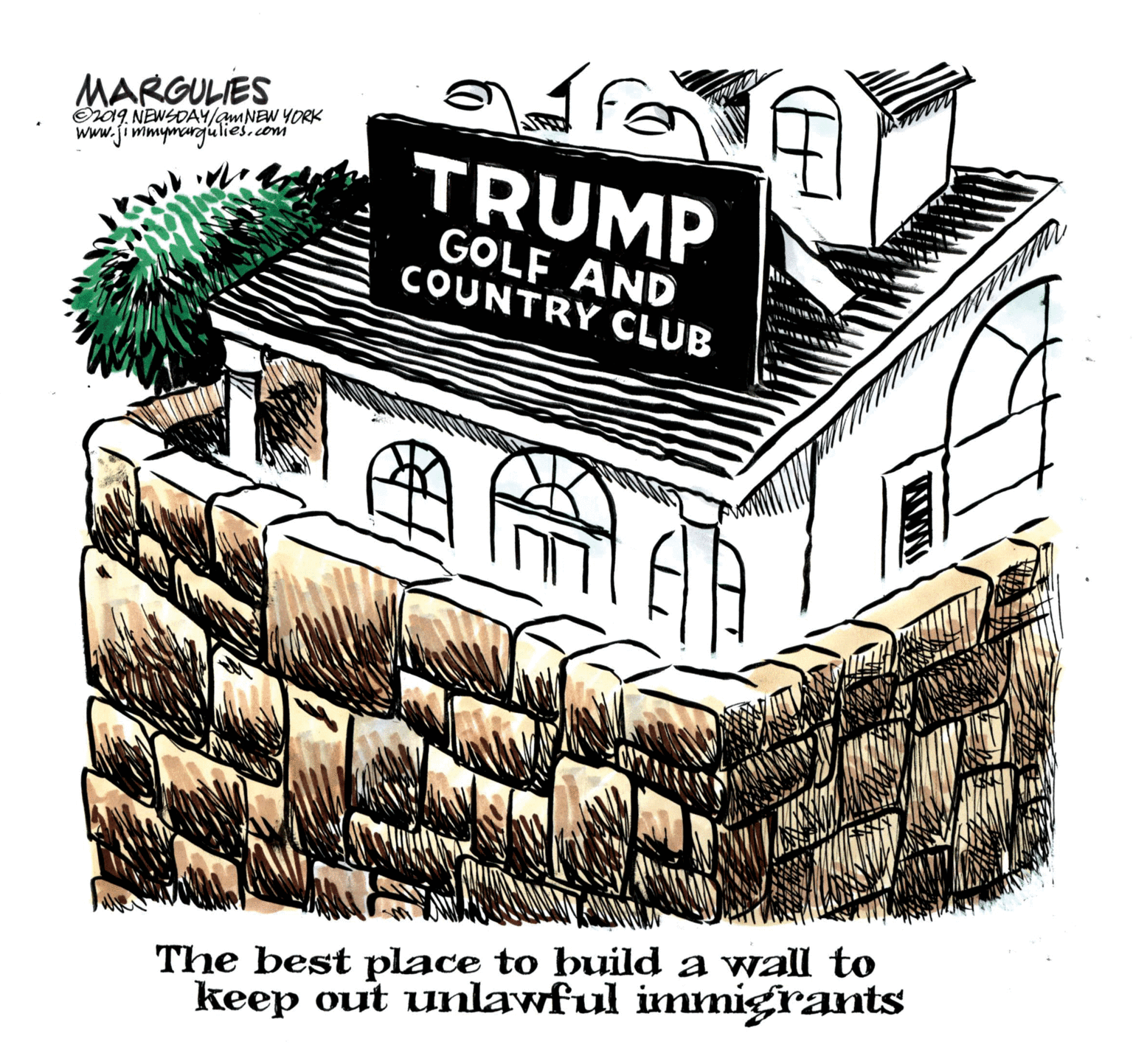 Cake OCR: MARGULIES O09. NEWSDAY/amNEW YORK www.fiwimymargulies.com TRUMP GOLF AND COUNTRY CLUB The best place to build a wall to keep out unlawful immnigrants MARGULIES O09. NEWSDAY/amNEW YORK www.fiwimymargulies.com TRUMP GOLF AND COUNTRY CLUB The best place to build a wall to keep out unlawful immnigrants