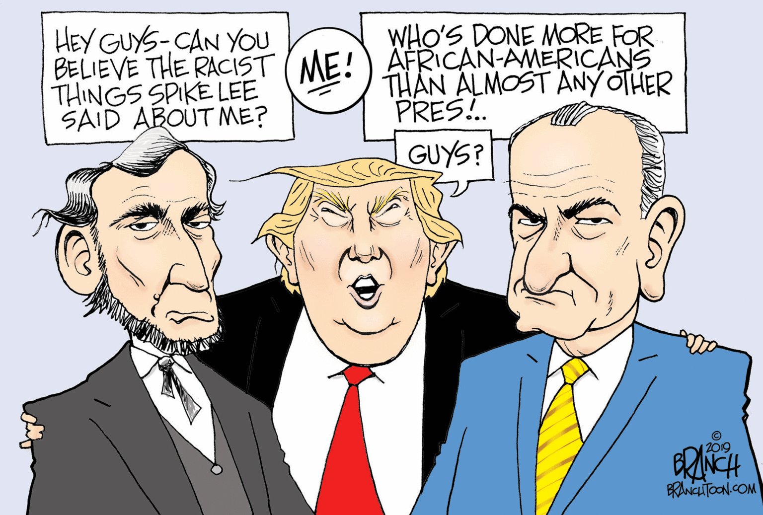 Eyebrow OCR: WHO'S DONE MORE FOR HEY GUYS-CAN YOU BELIEVE THE RACIST (ME!) AFRICAN-AMERICANS THINGS SPIKE LEE SAID ABOUT ME? THAN ALMOST ANY OTHER PRES!. GUYS? 12019 BRANCLTOON.COM WHO'S DONE MORE FOR HEY GUYS-CAN YOU BELIEVE THE RACIST (ME!) AFRICAN-AMERICANS THINGS SPIKE LEE SAID ABOUT ME? THAN ALMOST ANY OTHER PRES!. GUYS? 12019 BRANCLTOON.COM