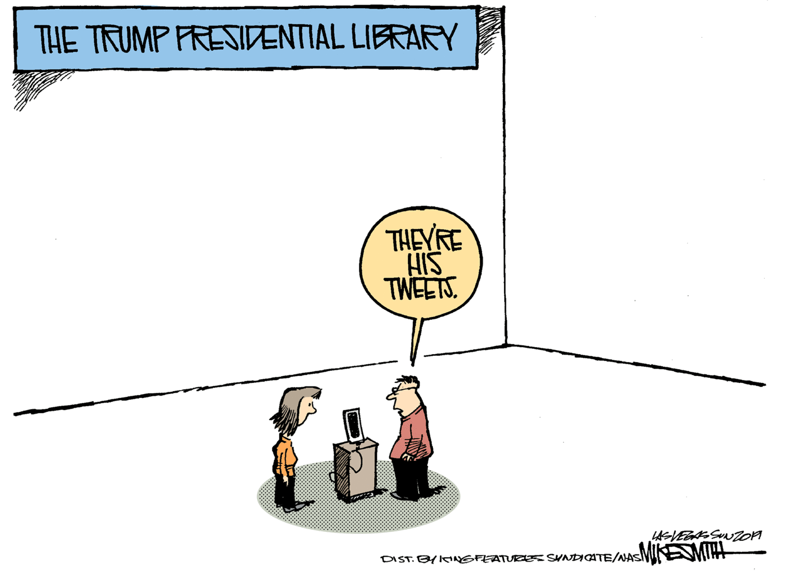 Drawing OCR: THE TRUMP FRESIDENTIAL LIBRARY THEYRE SIH TWEETS. LASVEGA SUNZOM DIST. BYIANGFEATURES SVNDIGATE/NASM EMIA THE TRUMP FRESIDENTIAL LIBRARY THEYRE SIH TWEETS. LASVEGA SUNZOM DIST. BYIANGFEATURES SVNDIGATE/NASM EMIA