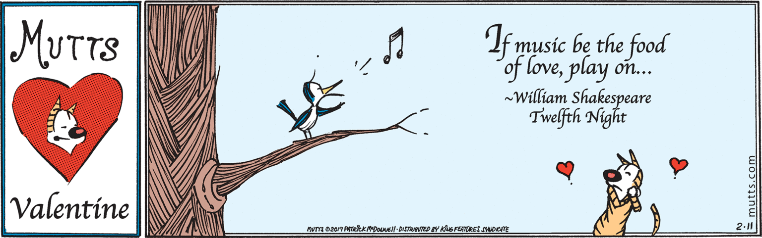 Pedicel OCR: MUTTS If music be the food of loveplay William Shakespeare Twelfth Night on... Valentine 2-11 Mum e2019 PATeekMDOUNEll-DISTRIPUTED Y KuG FEHTORES SAOcATE mutts.com MUTTS If music be the food of loveplay William Shakespeare Twelfth Night on... Valentine 2-11 Mum e2019 PATeekMDOUNEll-DISTRIPUTED Y KuG FEHTORES SAOcATE mutts.com