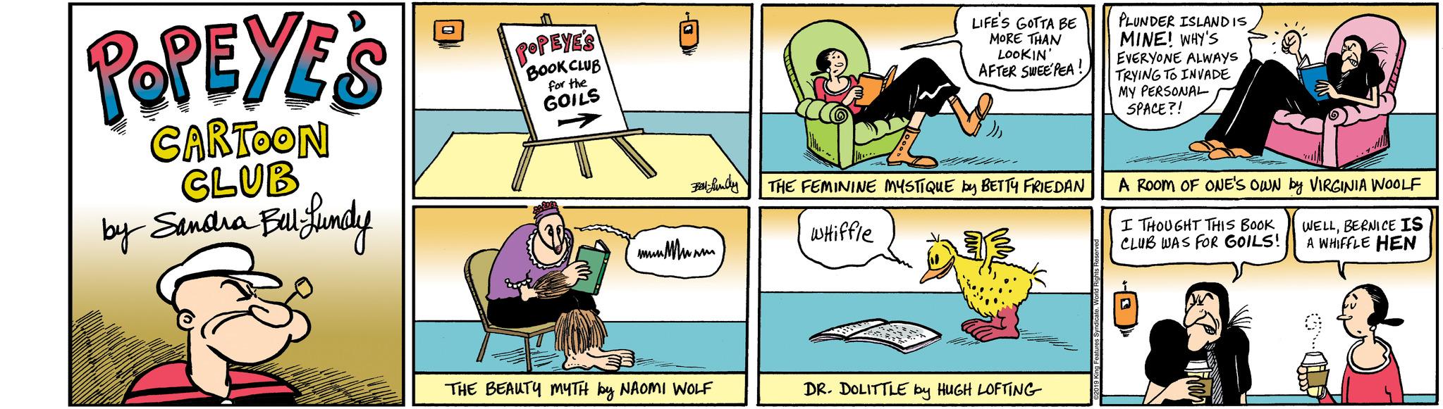 Art OCR: POPEYE'S CARTOON CLUB by Sandra Bul-Lundy POPEYE'S BOOK CLUB for the GOILS Bell-fundy ??? ??? THE BEAUTY MYTH by NAOMI WOLF LIFE'S GOTTA BE MORE THAN LOOKIN' AFTER SWEEPEA THE FEMININE MYSTIQUE BY BETTY FRIEDAN Whiffle DR. DOLITTLE by HUGH LOFTING PLUNDER ISLAND IS MINE! WHY'S EVERYONE ALWAYS TRYING TO INVADE MY PERSONAL SPACE?! A ROOM OF ONE'S OWN by VIRGINIA WOOLF I THOUGHT THIS BOOK CLUB WAS FOR GOILS! WELLBERNICE IS A WHIFFLE HEN POPEYE'S CARTOON CLUB by Sandra Bul - Lundy POPEYE'S BOOK CLUB for the GOILS Bell - fundy ??? ??? THE BEAUTY MYTH by NAOMI WOLF LIFE'S GOTTA BE MORE THAN LOOKIN ' AFTER SWEEPEA THE FEMININE MYSTIQUE BY BETTY FRIEDAN Whiffle DR . DOLITTLE by HUGH LOFTING PLUNDER ISLAND IS MINE ! WHY'S EVERYONE ALWAYS TRYING TO INVADE MY PERSONAL SPACE ?! A ROOM OF ONE'S OWN by VIRGINIA WOOLF I THOUGHT THIS BOOK CLUB WAS FOR GOILS ! WELLBERNICE IS A WHIFFLE HEN
