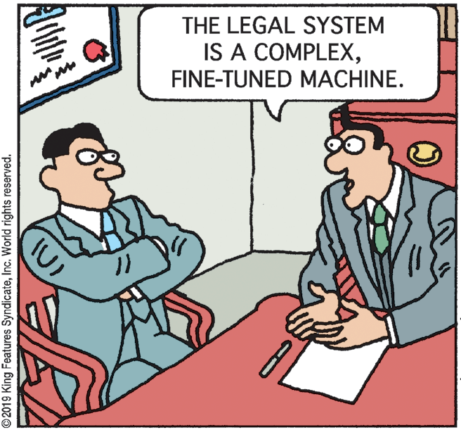 Fiction OCR: THE LEGAL SYSTEM IS A COMPLEXFINE-TUNED MACHINE. ©2019 King Features SyndicateInc. World rights reserved. THE LEGAL SYSTEM IS A COMPLEXFINE-TUNED MACHINE. ©2019 King Features SyndicateInc. World rights reserved.