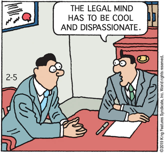Fiction OCR: THE LEGAL MIND HAS TO BE COOL AND DISPASSIONATE. 2-5 ©2019 King Features SyndicateInc. World rights reserved. THE LEGAL MIND HAS TO BE COOL AND DISPASSIONATE. 2-5 ©2019 King Features SyndicateInc. World rights reserved.