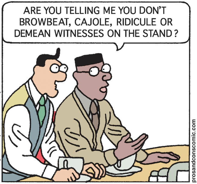 Cartoon OCR: ARE YOU TELLING ME YOU DON'T BROWBEATRIDICULE OR DEMEAN WITNESSES ON THE STAND ? prosandconscomic.com ARE YOU TELLING ME YOU DON'T BROWBEATRIDICULE OR DEMEAN WITNESSES ON THE STAND ? prosandconscomic.com