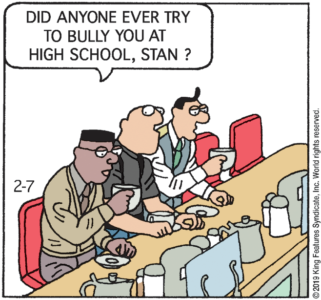 Fiction OCR: DID ANYONE EVER TRY TO BULLY YOU AT HIGH SCHOOLSTAN ? 2-7 © 2019 King Features SyndicateInc. World rights reserved. DID ANYONE EVER TRY TO BULLY YOU AT HIGH SCHOOLSTAN ? 2-7 © 2019 King Features SyndicateInc. World rights reserved.
