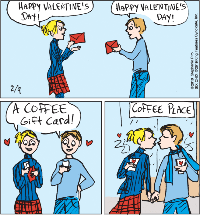 Jaw OCR: HAPPY VALENTINE'S DAY! HAPPY VALENTINE'S DAY! 2/9 A COFFEE Gift Card! COFFEE PLACE © 2019 Stephanie Piro SIX CHIX ©2019 King Features SyndicateInc. HAPPY VALENTINE'S DAY! HAPPY VALENTINE'S DAY! 2/9 A COFFEE Gift Card! COFFEE PLACE © 2019 Stephanie Piro SIX CHIX ©2019 King Features Syndicate