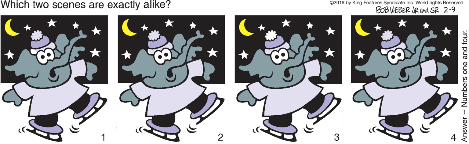 Finger OCR: Which two scenes are exactly alike? ©2019 by King Features Syndicate Inc. World rights Reserved. BOB WEBER JR and SR 2-9 2 3 Answer -- Numbers one and four. Which two scenes are exactly alike? ©2019 by King Features Syndicate Inc. World rights Reserved. BOB WEBER JR and SR 2-9 2 3 Answer -- Numbers one and four.