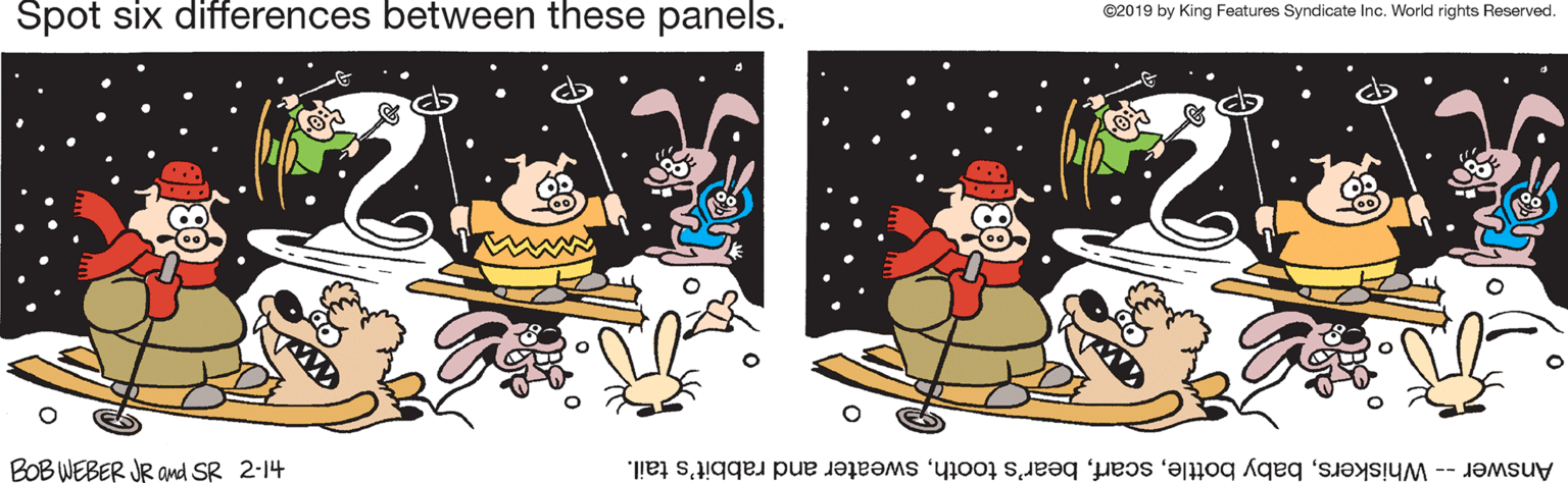 Humour OCR: Spot six differences between these panels. ©2019 by King Features Syndicate Inc. World rights Reserved. BOB WEBER JR and SR 2-14 Answer -- Whiskerssweater and rabbit's tail. Spot six differences between these panels. ©2019 by King Features Syndicate Inc. World rights Reserved. BOB WEBER JR and SR 2-14 Answer -- Whiskersbaby bottlebear's toothsweater and rabbit's tail.