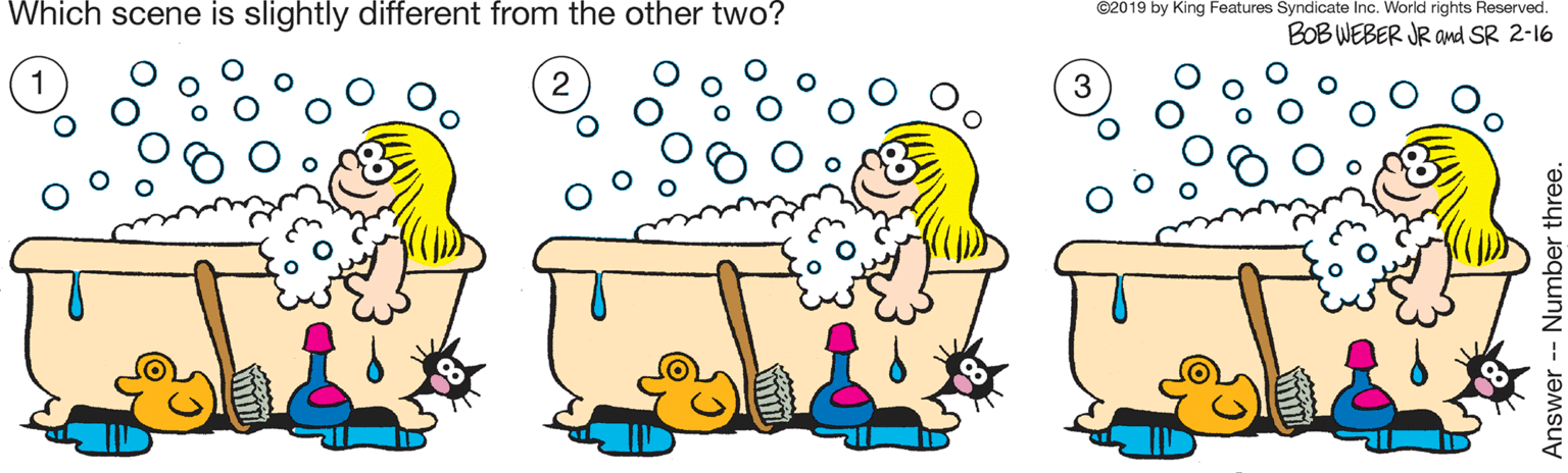 Drawing OCR: Which scene is slightly different from the other two? ©2019 by King Features Syndicate Inc. World rights Reserved. BOB WEBER JR and SR 2-16 Answer -- Number three. Which scene is slightly different from the other two? ©2019 by King Features Syndicate Inc. World rights Reserved. BOB WEBER JR and SR 2-16 Answer -- Number three.