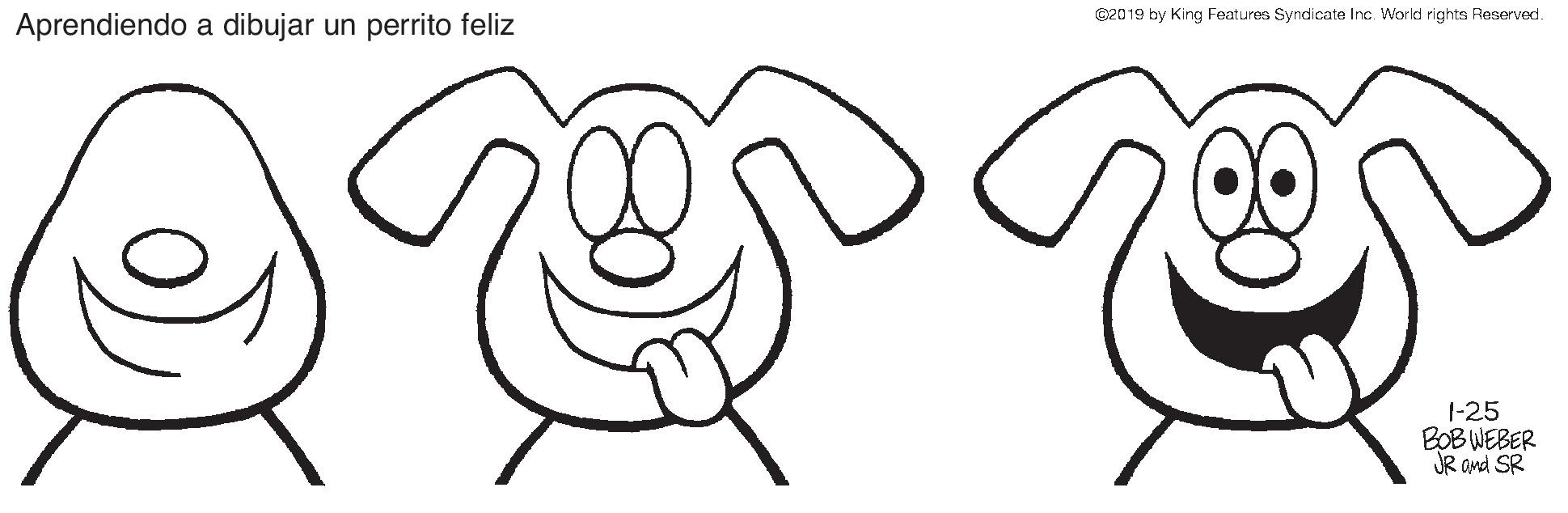 Ear OCR: e2019 by King Features Syndicate Inc. World rights Reserved. Aprendiendo a dibujar un perrito feliz 1-25 BOB WEBER JR and SR e2019 by King Features Syndicate Inc. World rights Reserved. Aprendiendo a dibujar un perrito feliz 1-25 BOB WEBER JR and SR