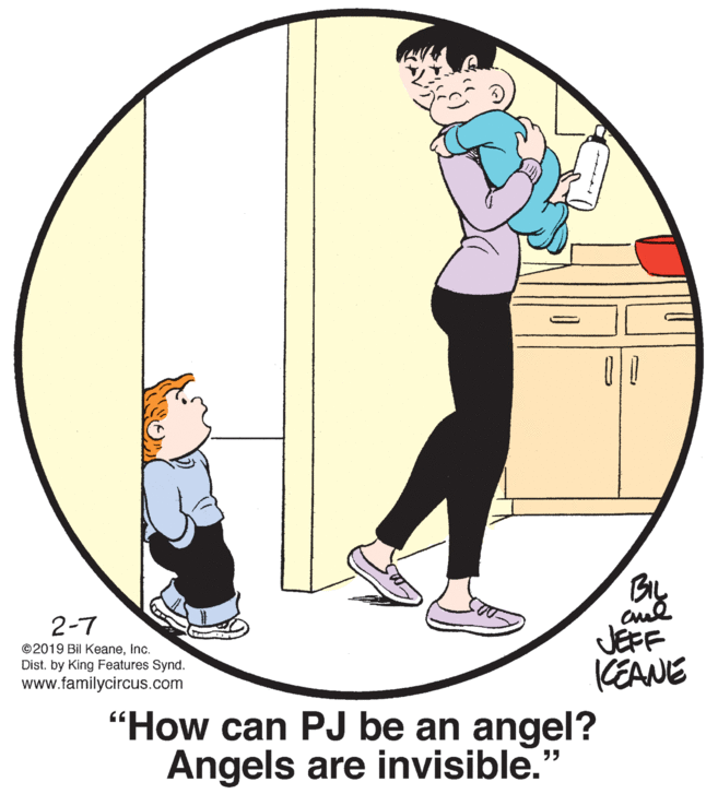 Fictional character OCR: BIL 2-7 JEFF KEANE "How can PJ be an angel? ©2019 Bil KeaneInc. Dist. by King Features Synd. www.familycircus.com Angels are invisible. ?? BIL 2-7 JEFF KEANE "How can PJ be an angel? ©2019 Bil KeaneInc. Dist. by King Features Synd. www.familycircus.com Angels are invisible. ??
