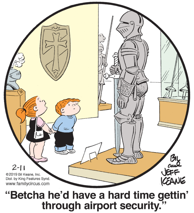 Window OCR: BIL aul JEFF KEANE 2-11 ©2019 Bil KeaneInc. Dist. by King Features Synd. www.familycircus.com "Betcha he'd have a hard time gettin' through airport security." BIL aul JEFF KEANE 2-11 ©2019 Bil KeaneInc. Dist. by King Features Synd. www.familycircus.com "Betcha he'd have a hard time gettin' through airport security."