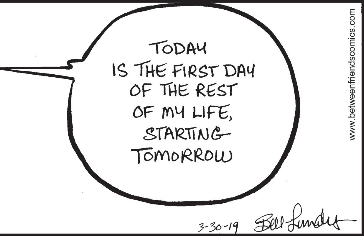 Drawing OCR: TODAU IS THE FIRST DAY OF THE REST OF MY LIFESTARTING- TOMORROW 3-30-19 www.betweenfriendscomics.com TODAU IS THE FIRST DAY OF THE REST OF MY LIFESTARTING- TOMORROW 3-30-19 www.betweenfriendscomics.com