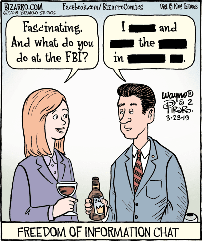 Sharing OCR: BIZARRO.COM © 2019 BIZARRO STUDIOS Facebook.com/BizarroComies Dist Y King Features Fascinating. and the And what do you do at the FBI? in Wayno '& 2 3.23.19 FREEDOM OF INFORMATION CHAT BIZARRO.COM © 2019 BIZARRO STUDIOS Facebook.com/BizarroComies Dist Y King Features Fascinating. and the And what do you do at the FBI? in Wayno '& 2 3.23.19 FREEDOM OF INFORMATION CHAT