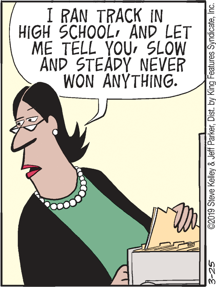Rectangle OCR: I RAN TRACK IN HIGH SCHOOLAND LET ME TELL YOUSLOW AND STEÅDY NEVER WON ANYTHING. 3-25 ©2019 Steve Kelley & Jeff ParkerInc. I RAN TRACK IN HIGH SCHOOLAND LET ME TELL YOUSLOW AND STEÅDY NEVER WON ANYTHING. 3-25 ©2019 Steve Kelley & Jeff ParkerDist. by King Features Syndicate