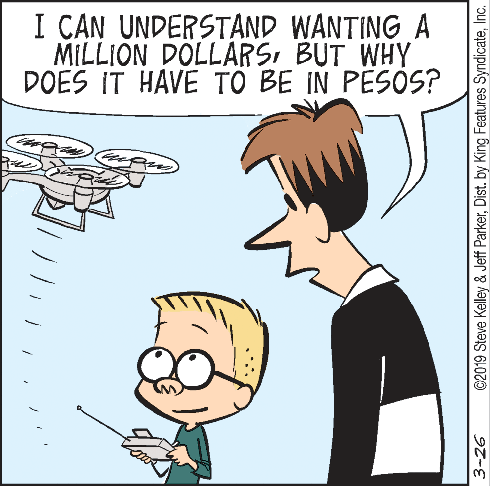 Human OCR: I CAN UNDERSTAND WANTING A MILLION DÖLLARSBUT WHY DOES IT HAVE TO BE IN PESOS? 3-26 ©2019 Steve Kelley & Jeff ParkerInc. I CAN UNDERSTAND WANTING A MILLION DÖLLARSBUT WHY DOES IT HAVE TO BE IN PESOS? 3-26 ©2019 Steve Kelley & Jeff ParkerDist. by King Features Syndicate
