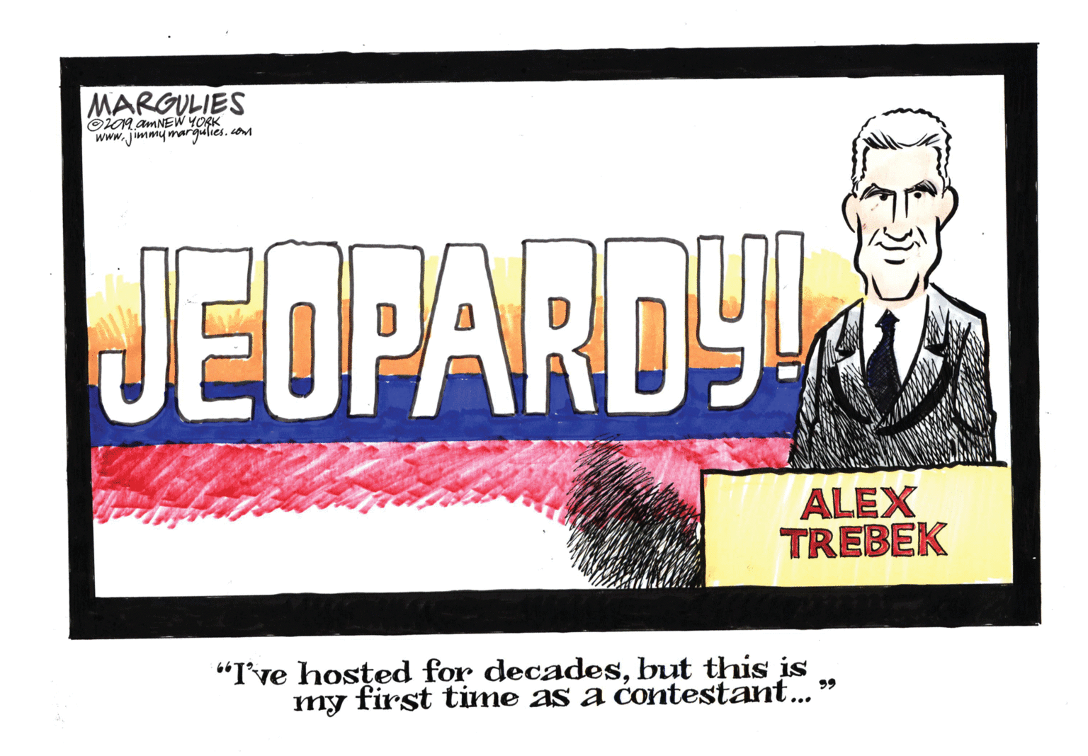 Brand OCR: MARGULIES O09 AMNEW YORK w.Jimmymargulies. com JEOPARDY! ALEX TREBEK “I've hosted for decadesbut this is my first time as a contestant... " MARGULIES O09 AMNEW YORK w.Jimmymargulies. com JEOPARDY! ALEX TREBEK “I've hosted for decadesbut this is my first time as a contestant... "