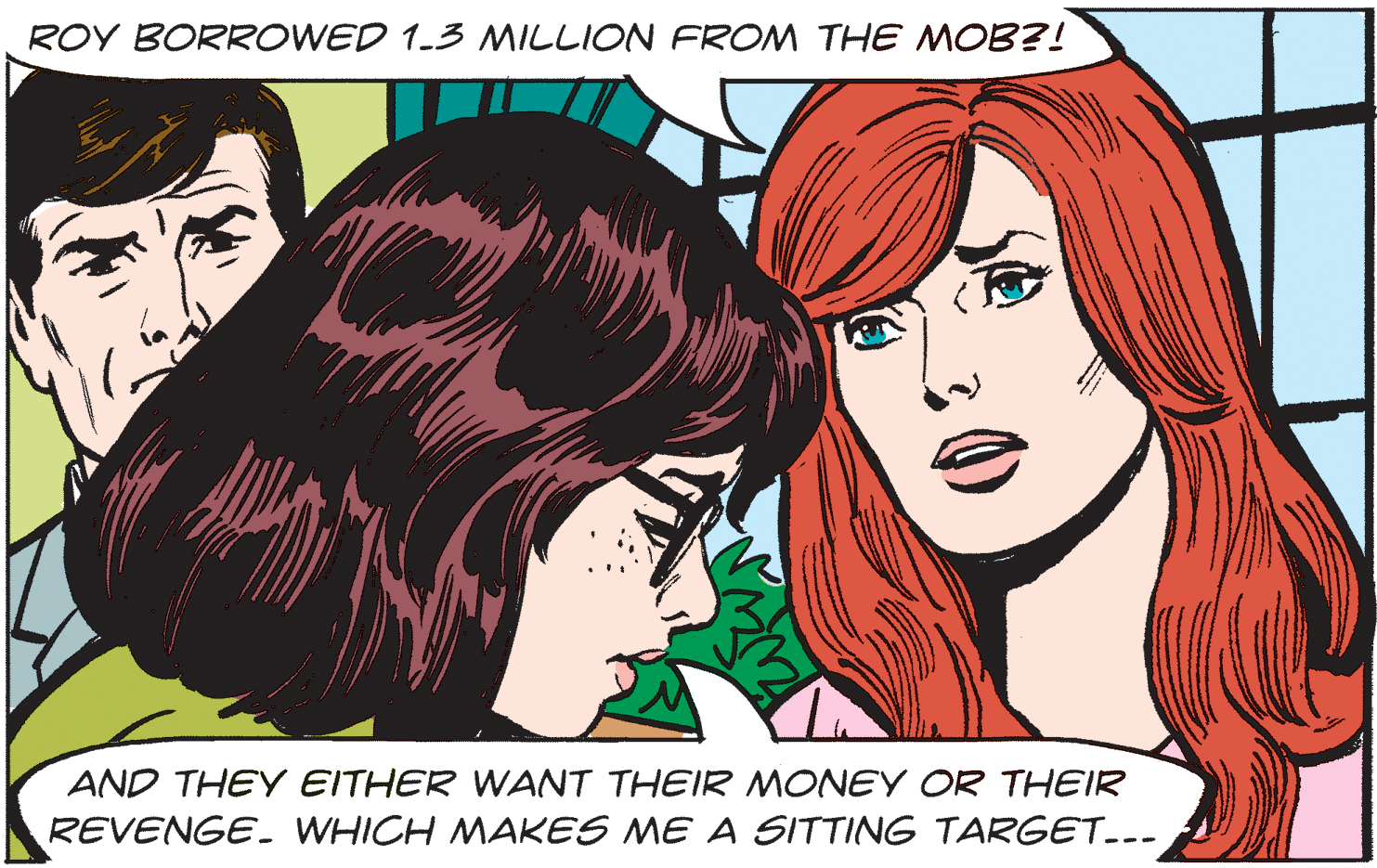 Gesture OCR: ROY BORROWED 1.3 MILLION FROM THE MOB?! AND THEY EITHER WANT THEIR MONEY OR THEIR REVENGE. WHICH MAKES ME A SITTING TARGET..- ROY BORROWED 1.3 MILLION FROM THE MOB?! AND THEY EITHER WANT THEIR MONEY OR THEIR REVENGE. WHICH MAKES ME A SITTING TARGET..-