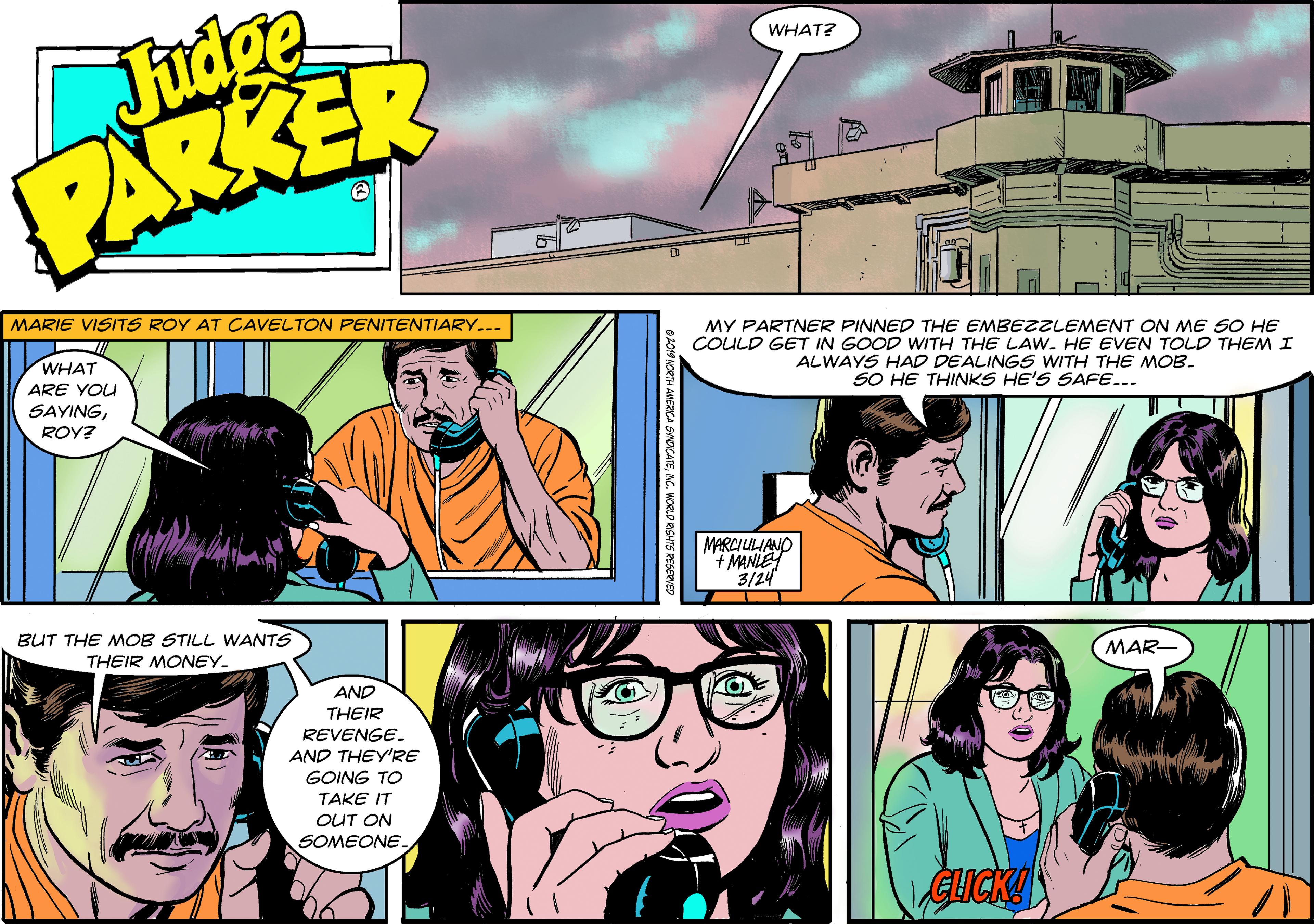 Font OCR: Fudge PARKER WHAT? MARIE VISITS ROY AT CAVELTON PENITENTIARY... MY PARTNER PINNED THE EMBEZZLEMENT ON ME SO HE COULD GET IN GOOD WITH THE LAW. HE EVEN TOLD THEM I WHAT ALWAYS HAD DEALINGS WITH THE MOB. SO HE THINKS HE'S SAFE... ARE YOU SAYINGROY? MARCIULIANO + MANLEY 3/24 BUT THE MOB STILL WANTS THEIR MONEY. MAR- AND THEIR REVENGE. AND THEY'RE GOING TO TAKE IT OUT ON SOMEONE. GLICKU Fudge PARKER WHAT? MARIE VISITS ROY AT CAVELTON PENITENTIARY... MY PARTNER PINNED THE EMBEZZLEMENT ON ME SO HE COULD GET IN GOOD WITH THE LAW. HE EVEN TOLD THEM I WHAT ALWAYS HAD DEALINGS WITH THE MOB. SO HE THINKS HE'S SAFE... ARE YOU SAYINGROY? MARCIULIANO + MANLEY 3/24 BUT THE MOB STILL WANTS THEIR MONEY. MAR- AND THEIR REVENGE. AND THEY'RE GOING TO TAKE IT OUT ON SOMEONE. GLICKU