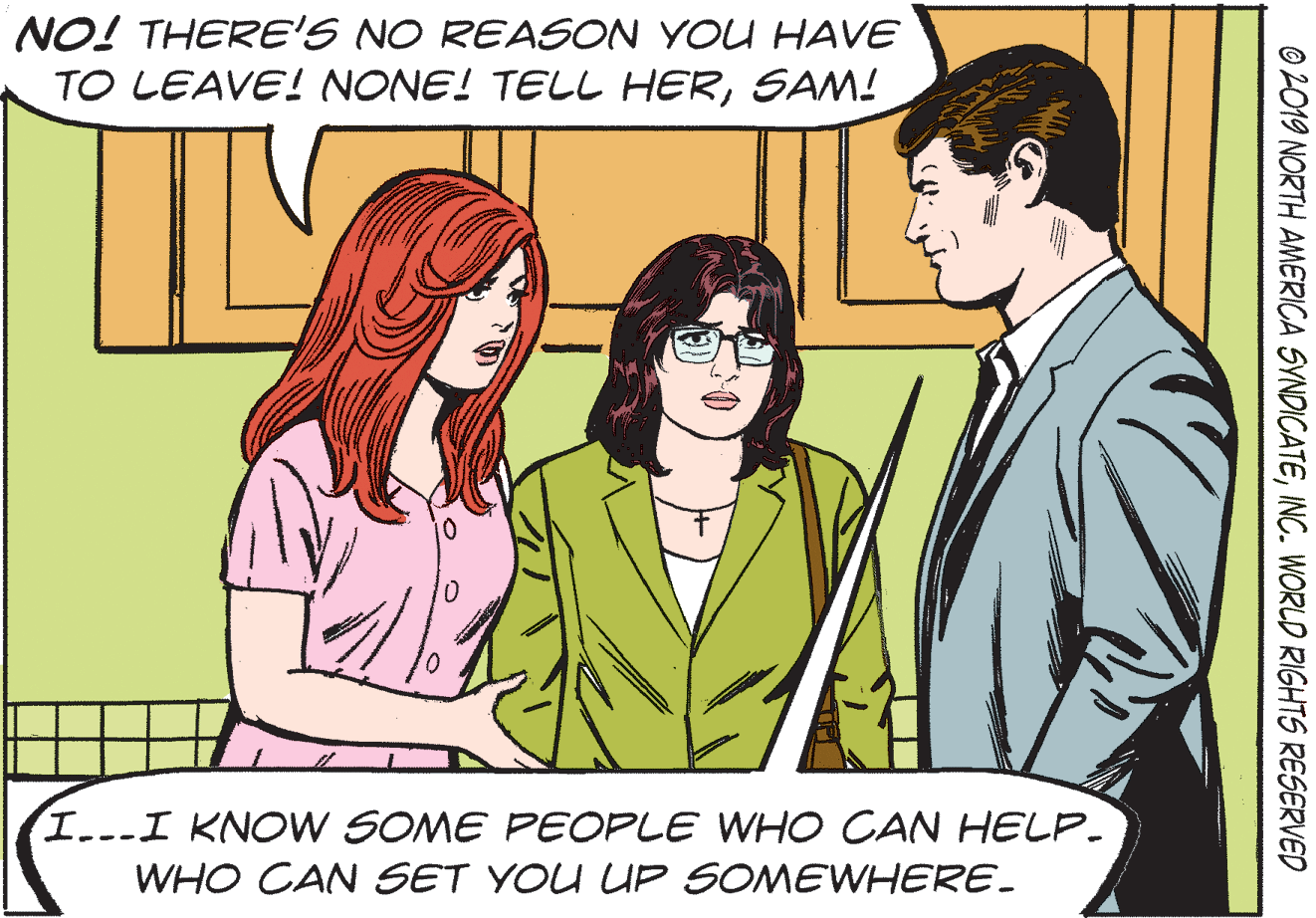 Adaptation OCR: NO! THERE'S NO REASON YOU HAVE TO LEAVE! NONE! TELL HERSAM! I..-I KNOW SOME PEOPLE WHO CAN HELP. WHO CAN SET YOU UP SOMEWHERE. © 2019 NORTH AMERICA SYNDICATEINC. WORLD RIGHTS RESERVED NO! THERE'S NO REASON YOU HAVE TO LEAVE! NONE! TELL HERSAM! I..-I KNOW SOME PEOPLE WHO CAN HELP. WHO CAN SET YOU UP SOMEWHERE. © 2019 NORTH AMERICA SYNDICATEINC. WORLD RIGHTS RESERVED