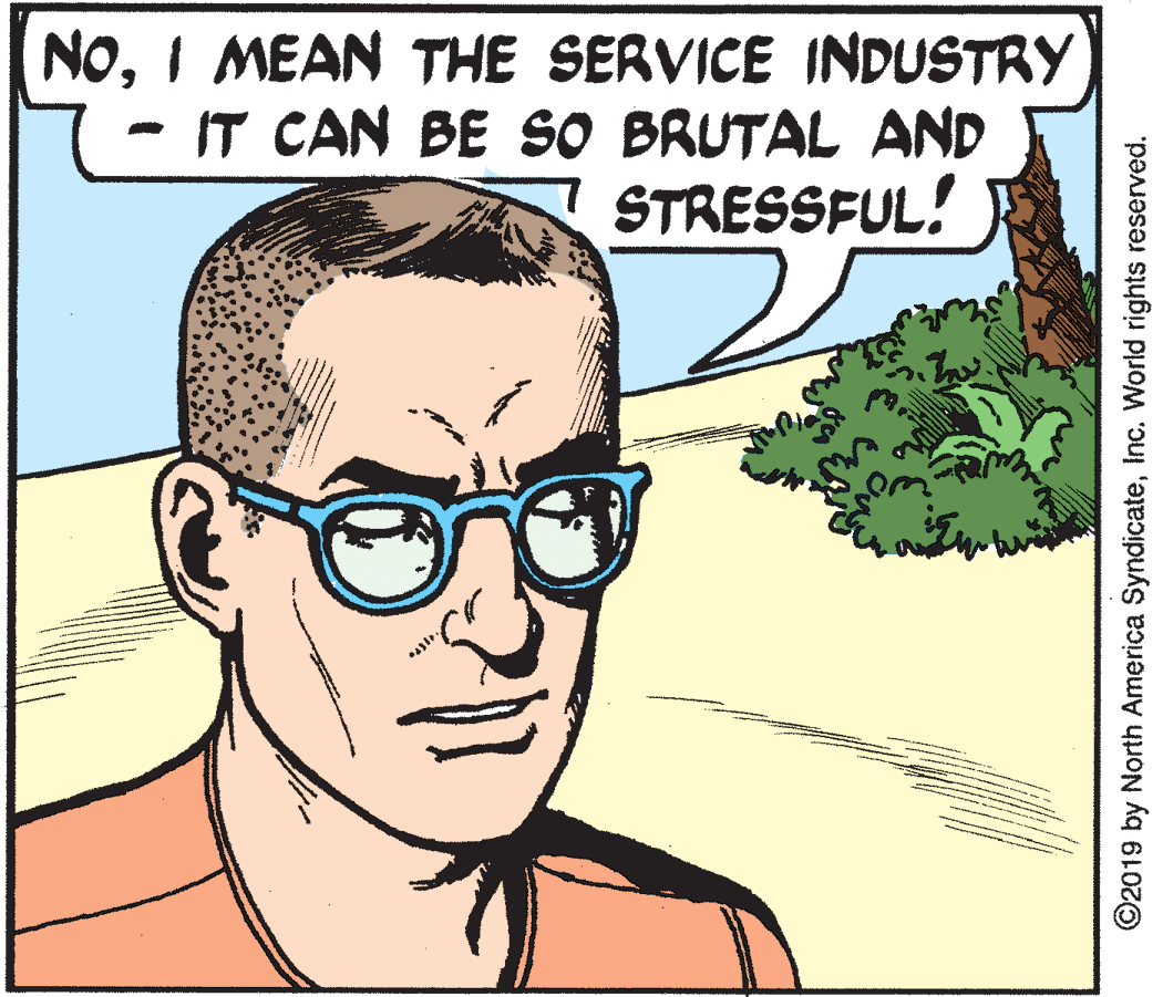 Vision care OCR: NoI MEAN THE SERVICE INDUSTRY IT CAN BE SO BRUTAL AND STRESSFUL! ©2019 by North America SyndicateInc. World rights reserved. NoI MEAN THE SERVICE INDUSTRY IT CAN BE SO BRUTAL AND STRESSFUL! ©2019 by North America SyndicateInc. World rights reserved.