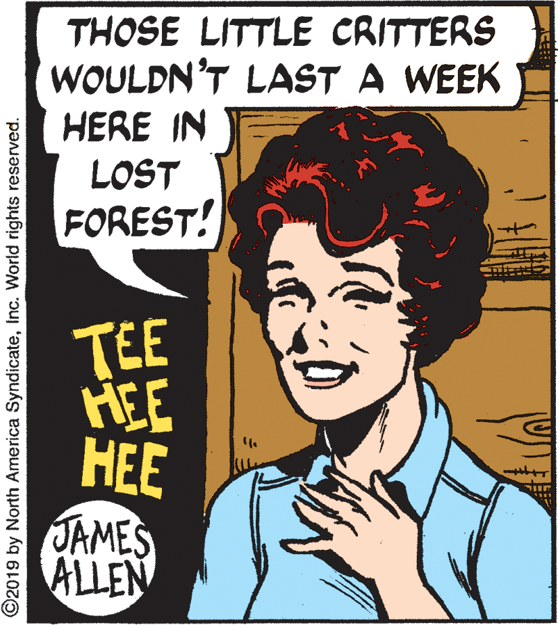 Gesture OCR: THOSE LITTLE CRITTERS WOULDN'T LAST A WEEK HERE IN LOST FOREST! TEE HEE HEE JAMES ALLEN ©2019 by North America SyndicateInc. World rights reserved. THOSE LITTLE CRITTERS WOULDN'T LAST A WEEK HERE IN LOST FOREST! TEE HEE HEE JAMES ALLEN ©2019 by North America SyndicateInc. World rights reserved.