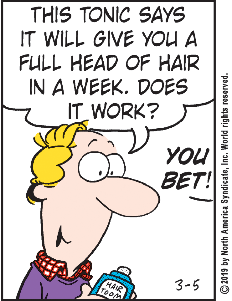 Font OCR: THIS TONIC SAYS IT WILL GIVE YOU A FULL HEAD OF HAIR IN A WEEK. DOES IT WORK? YOU BET! 3-5 HAIR TOOM © 2019 by North America SyndicateInc. World rights reserved. THIS TONIC SAYS IT WILL GIVE YOU A FULL HEAD OF HAIR IN A WEEK. DOES IT WORK? YOU BET! 3-5 HAIR TOOM © 2019 by North America SyndicateInc. World rights reserved.