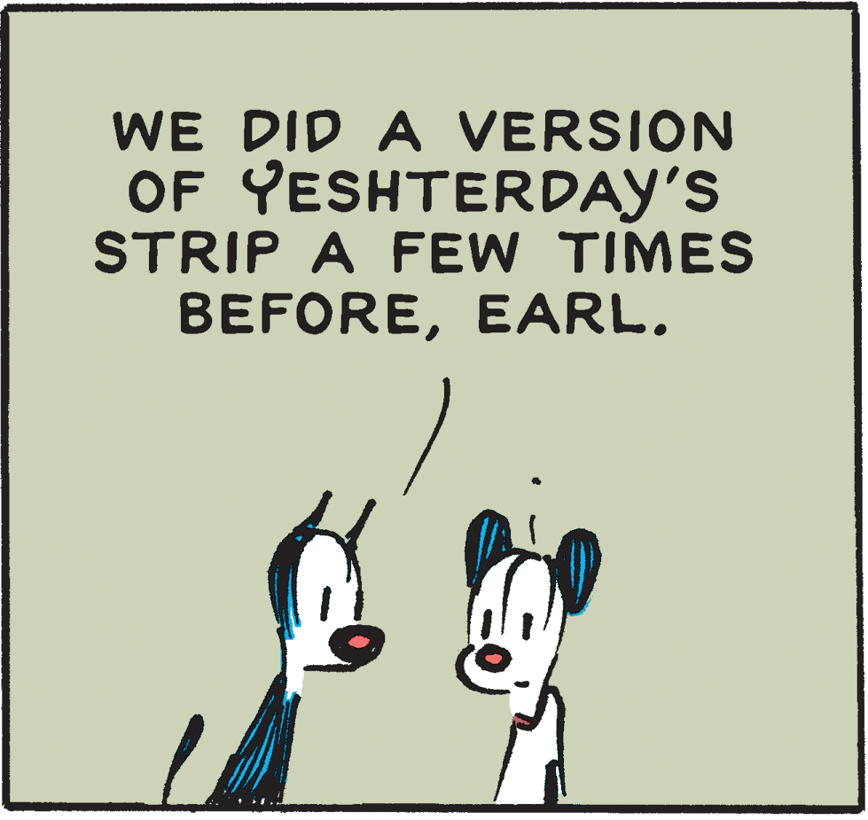 Sharing OCR: WE DID A VERSION OF YESHTERDAY'S STRIP A FEW TIMES BEFOREEARL. WE DID A VERSION OF YESHTERDAY'S STRIP A FEW TIMES BEFORE