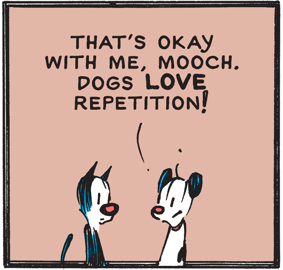 Illustration OCR: THAT'S OKAY WITH ME?????. DOGS LOVE REPETITION! THAT'S OKAY WITH ME?????. DOGS LOVE REPETITION!